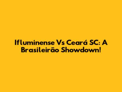 Ifluminense Vs Ceará SC: A Brasileirão Showdown!