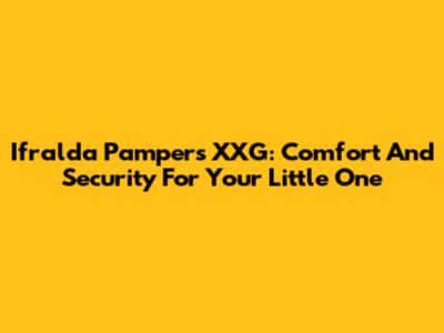 Ifralda Pampers XXG: Comfort And Security For Your Little One