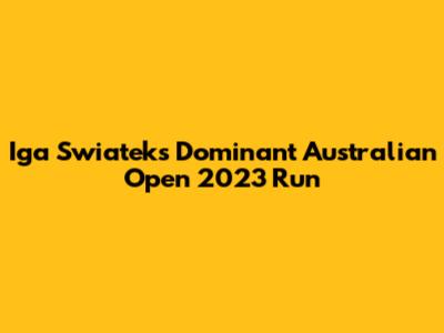 Iga Swiatek's Dominant Australian Open 2023 Run