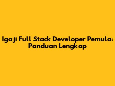 Igaji Full Stack Developer Pemula: Panduan Lengkap