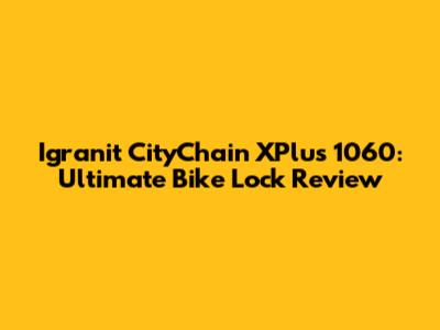 Igranit CityChain XPlus 1060: Ultimate Bike Lock Review