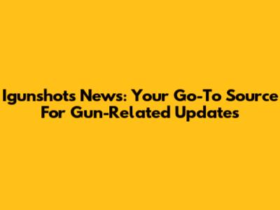 Igunshots News: Your Go-To Source For Gun-Related Updates