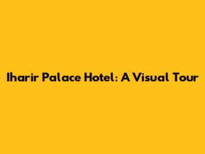 Iharir Palace Hotel: A Visual Tour