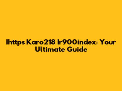 Ihttps Karo218 Ir900index: Your Ultimate Guide