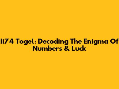 Ii74 Togel: Decoding The Enigma Of Numbers & Luck