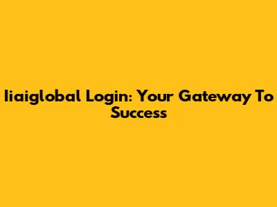 Iiaiglobal Login: Your Gateway To Success