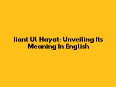 Iiant Ul Hayat: Unveiling Its Meaning In English