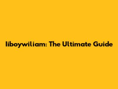 Iiboywiliam: The Ultimate Guide