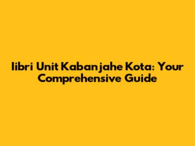 Iibri Unit Kabanjahe Kota: Your Comprehensive Guide
