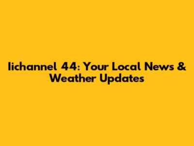 Iichannel 44: Your Local News & Weather Updates
