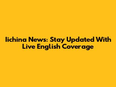 Iichina News: Stay Updated With Live English Coverage
