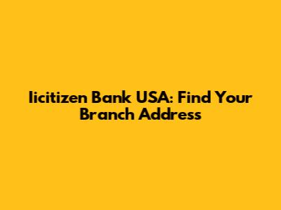 Iicitizen Bank USA: Find Your Branch Address