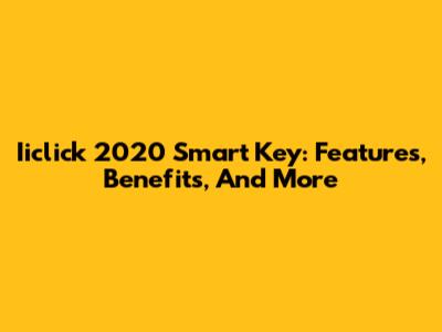 Iiclick 2020 Smart Key: Features, Benefits, And More