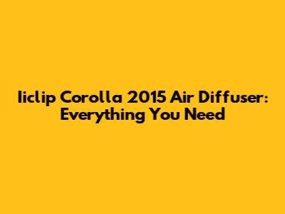 Iiclip Corolla 2015 Air Diffuser: Everything You Need