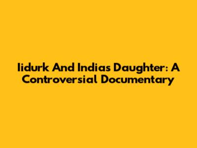 Iidurk And India's Daughter: A Controversial Documentary