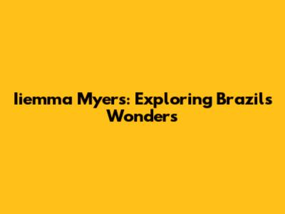 Iiemma Myers: Exploring Brazil's Wonders