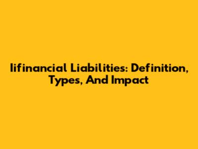 Iifinancial Liabilities: Definition, Types, And Impact
