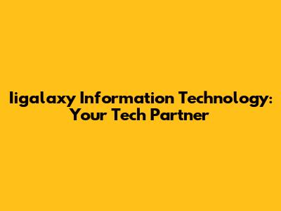 Iigalaxy Information Technology: Your Tech Partner