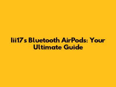 Iii17s Bluetooth AirPods: Your Ultimate Guide