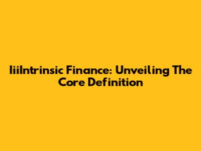 IiiIntrinsic Finance: Unveiling The Core Definition