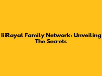 IiiRoyal Family Network: Unveiling The Secrets