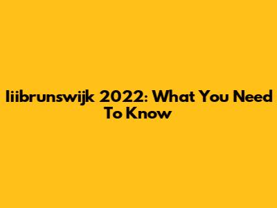 Iiibrunswijk 2022: What You Need To Know