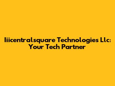 Iiicentralsquare Technologies Llc: Your Tech Partner