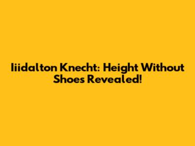 Iiidalton Knecht: Height Without Shoes Revealed!