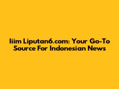 Iiim Liputan6.com: Your Go-To Source For Indonesian News