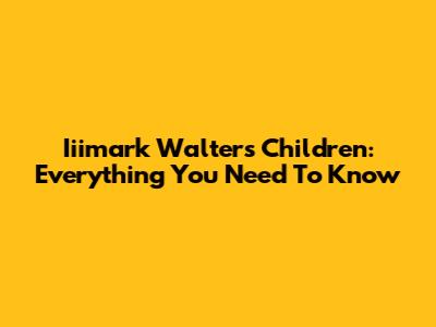 Iiimark Walter's Children: Everything You Need To Know