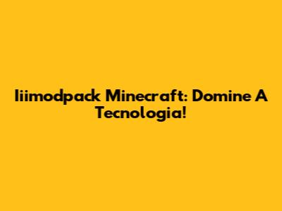 Iiimodpack Minecraft: Domine A Tecnologia!