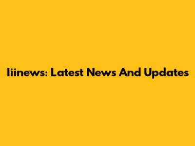 Iiinews: Latest News And Updates