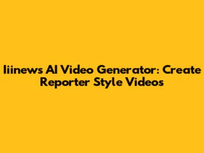 Iiinews AI Video Generator: Create Reporter Style Videos