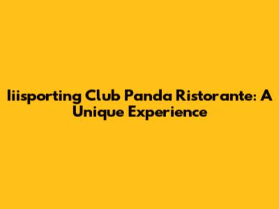 Iiisporting Club Panda Ristorante: A Unique Experience