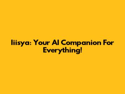 Iiisya: Your AI Companion For Everything!