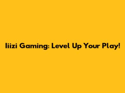 Iiizi Gaming: Level Up Your Play!