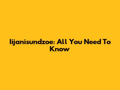 Iijanisundzoe: All You Need To Know