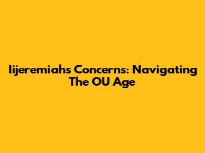 Iijeremiah's Concerns: Navigating The OU Age