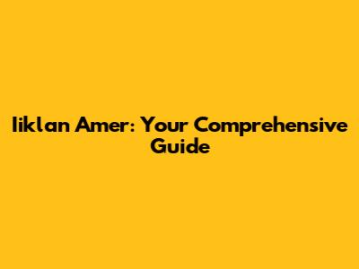 Iiklan Amer: Your Comprehensive Guide