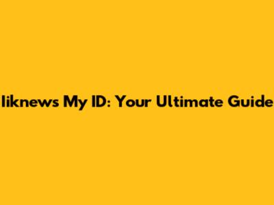Iiknews My ID: Your Ultimate Guide
