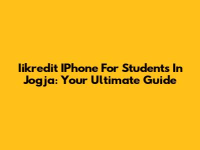 Iikredit IPhone For Students In Jogja: Your Ultimate Guide