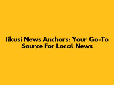 Iikusi News Anchors: Your Go-To Source For Local News