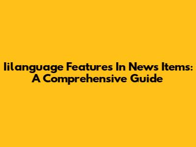 Iilanguage Features In News Items: A Comprehensive Guide