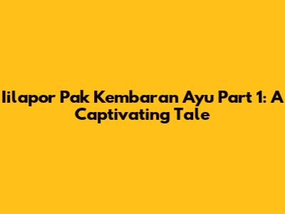 Iilapor Pak Kembaran Ayu Part 1: A Captivating Tale