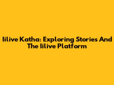 Iilive Katha: Exploring Stories And The Iilive Platform