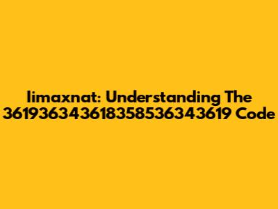 Iimaxnat: Understanding The 361936343618358536343619 Code
