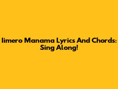 Iimero Manama Lyrics And Chords: Sing Along!