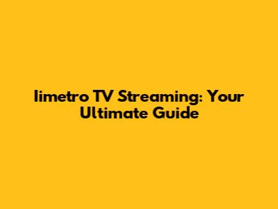 Iimetro TV Streaming: Your Ultimate Guide