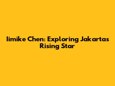 Iimike Chen: Exploring Jakarta's Rising Star