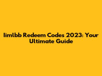 Iimlbb Redeem Codes 2023: Your Ultimate Guide